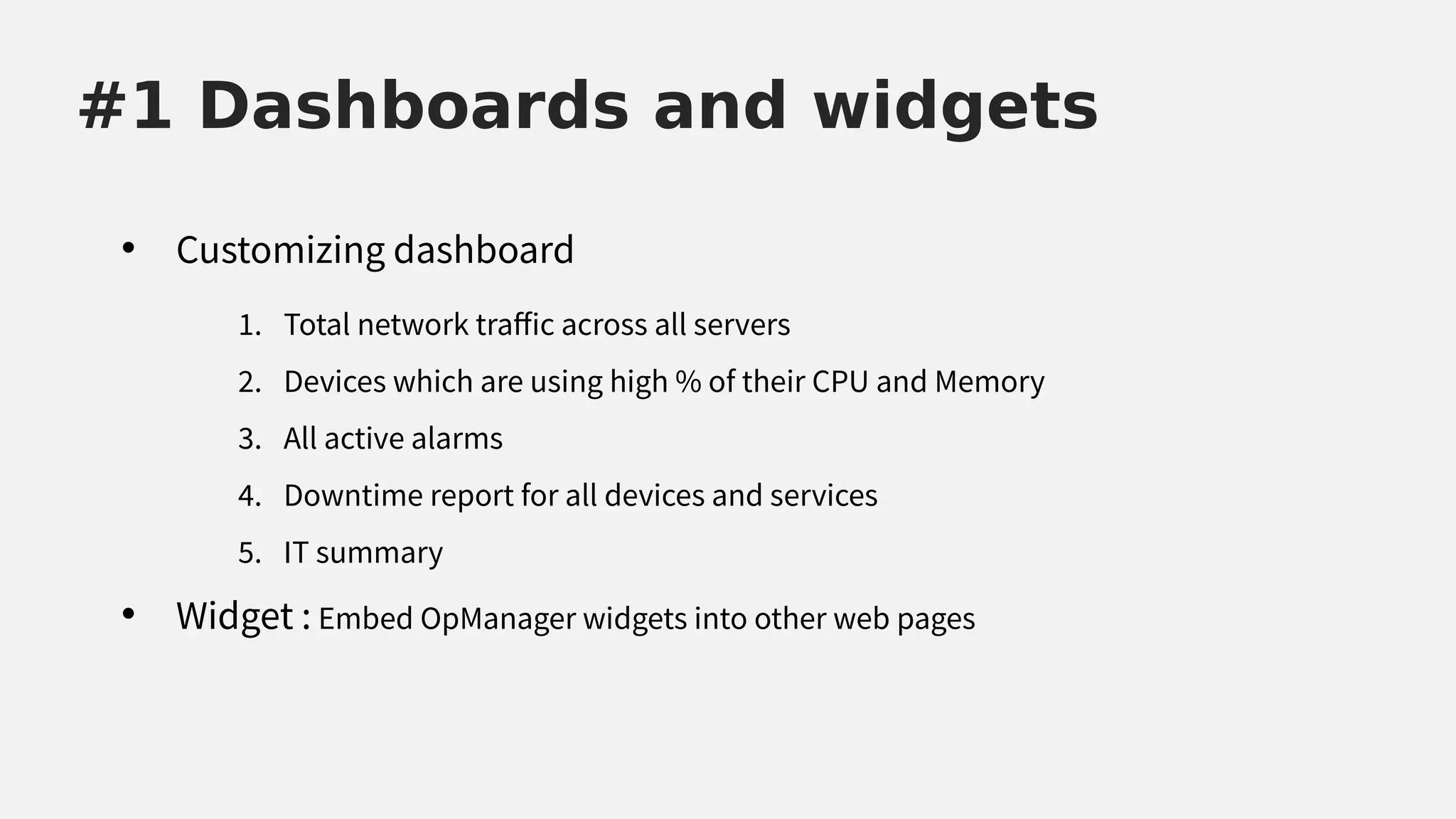 • Customizing dashboard
#1 Dashboards and widgets
• Widget : Embed OpManager widgets into other web pages
1. Total network trafic across all servers
2. Devices which are using high % of their CPU and Memory
3. All active alarms
4. Downtime report for all devices and services
5. IT summary
 