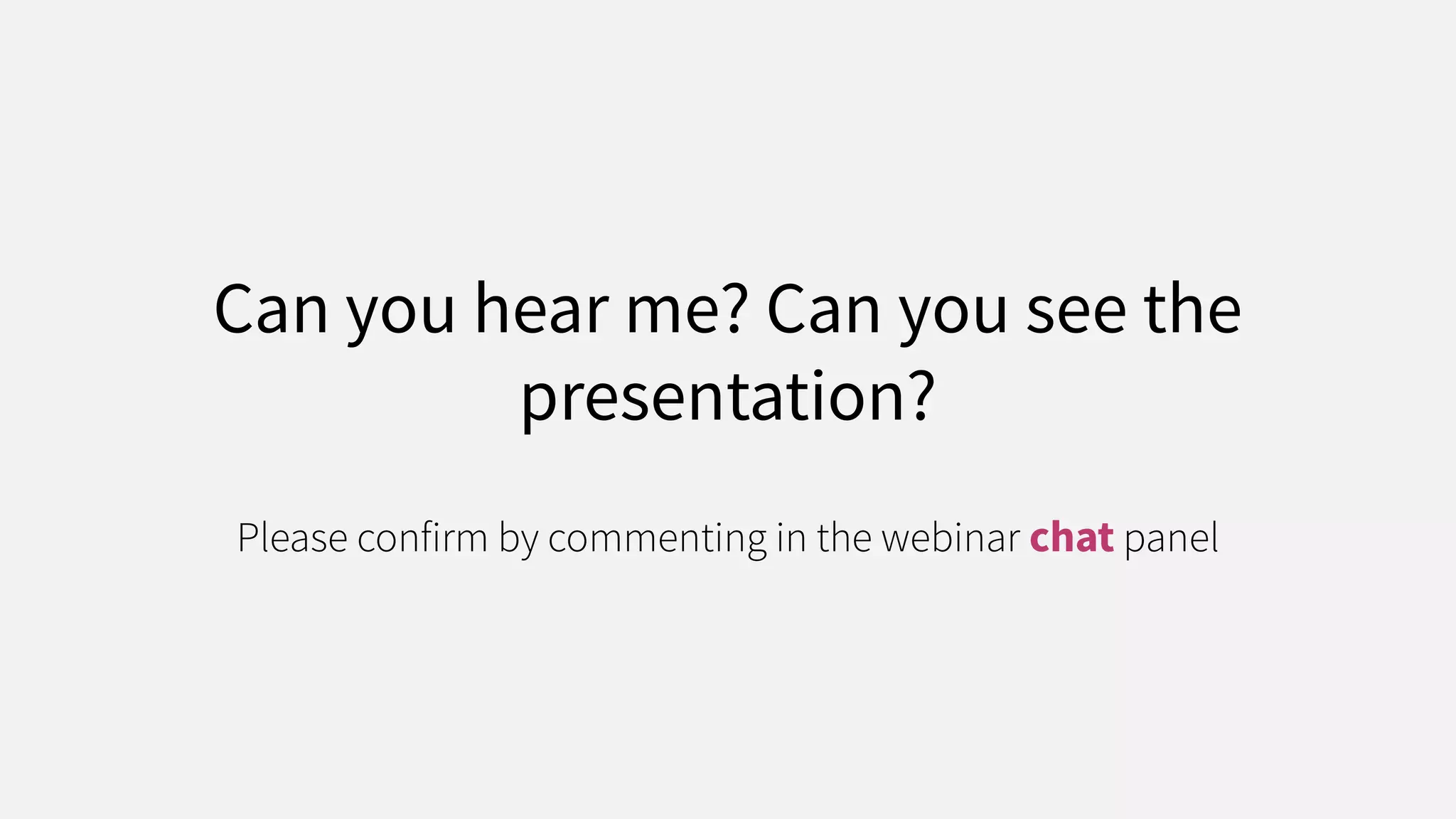 Can you hear me? Can you see the
presentation?
Please confirm by commenting in the webinar chat panel
 