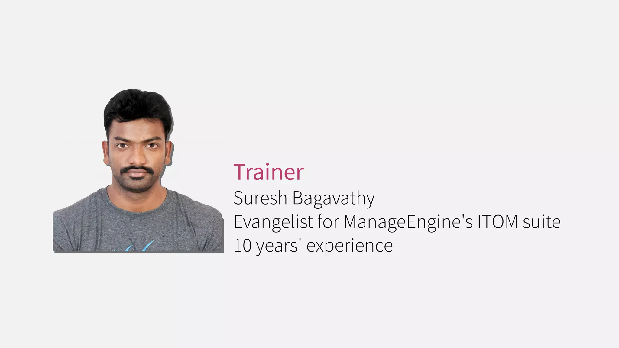 Trainer
Suresh Bagavathy
Evangelist for ManageEngine's ITOM suite
10 years' experience
 