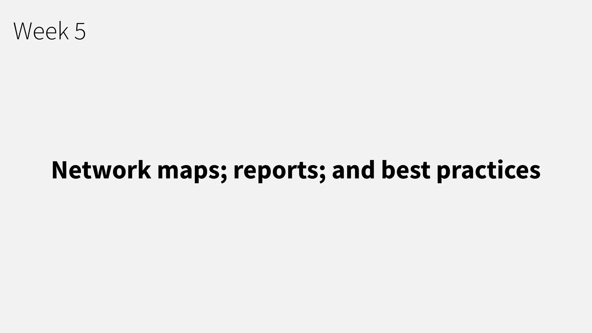Week 5
Network maps; reports; and best practices
 
