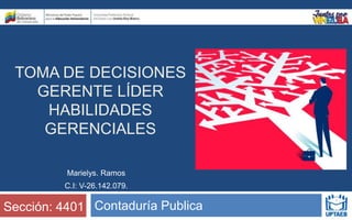 TOMA DE DECISIONES
GERENTE LÍDER
HABILIDADES
GERENCIALES
Contaduría Publica
Sección: 4401
Marielys. Ramos
C.I: V-26.142.079.
 