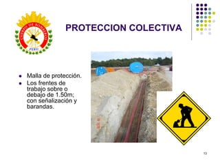 13
PROTECCION COLECTIVA
 Malla de protección.
 Los frentes de
trabajo sobre o
debajo de 1.50m;
con señalización y
barandas.
 