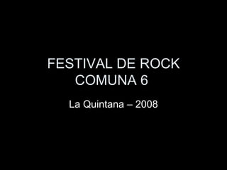 FESTIVAL DE ROCK COMUNA 6  La Quintana – 2008 
