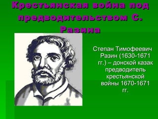 Крестьянская война под предводительством С. Разина Степан Тимофеевич Разин (1630-1671 гг.) – донской казак предводитель крестьянской войны 1670-1671 гг. 