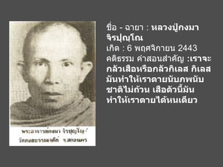 ชื่อ  -  ฉายา  :  หลวงปู่กงมา จิรปุญฺโณ เกิด  : 6  พฤศจิกายน  2443 คติธรรม คำสอนสำคัญ  : เราจะกลัวเสือหรือกลัวกิเลส กิเลสมันทำให้เราตายนับภพนับชาติไม่ถ้วน เสือตัวนี้มันทำให้เราตายได้หนเดียว   