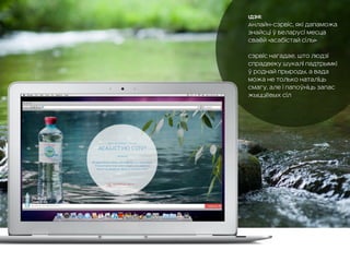 Ідэя:
Анлайн-сэрвіс, які дапаможа
знайсці ў Беларусі месца
сваёй «асабістай сілы»
Сэрвіс нагадае, што людзі
спрадвеку шукалі падтрымкі
ў роднай прыроды, а вада
можа не только наталіць
смагу, але і папоўніць запас
жыццёвых сіл
 