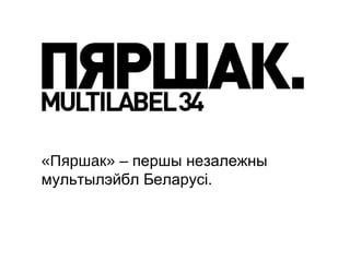 «Пяршак» – першы незалежны
мультылэйбл Беларусі.
 