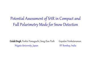 Potential Assessment of SAR in Compact and
 Full Polarimetry Mode for Snow Detection


Gulab Singh, Yoshio Yamaguchi, Sang-Eun Park   Gopalan Venkataraman
    Niigata University, Japan                  IIT Bombay, India
 
