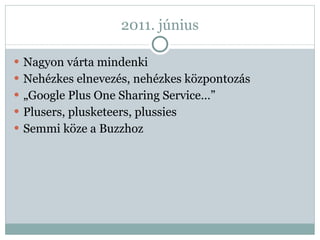 2011. június Nagyon várta mindenki Nehézkes elnevezés, nehézkes központozás „ Google Plus One Sharing Service…” Plusers, plusketeers, plussies Semmi köze a Buzzhoz 