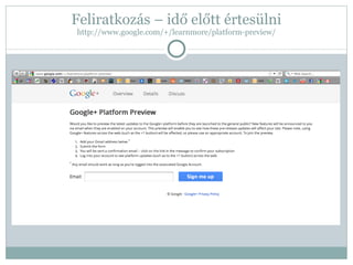 Feliratkozás – idő előtt értesülni http://www.google.com/+/learnmore/platform-preview/ 