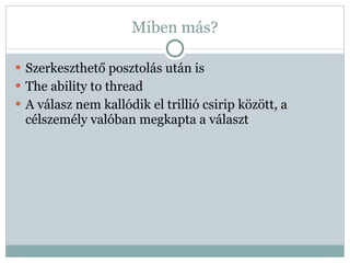 Miben más? Szerkeszthető posztolás után is The ability to thread A válasz nem kallódik el trillió csirip között, a célszemély valóban megkapta a választ 