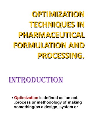 OPTIMIZATION
   TECHNIQUES IN
 PHARMACEUTICAL
FORMULATION AND
     PROCESSING.
                            SUSHMA
                  M.PHARMACY 1ST YEAR
                            11z51s0315

IntroductIon

 Optimization is defined as ‘an act
 ,process or methodology of making
 something(as a design, system or
 