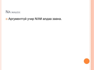 NA ЖИШЭЭ:
 Аргументгүй учир N/A# алдаа заана.
 