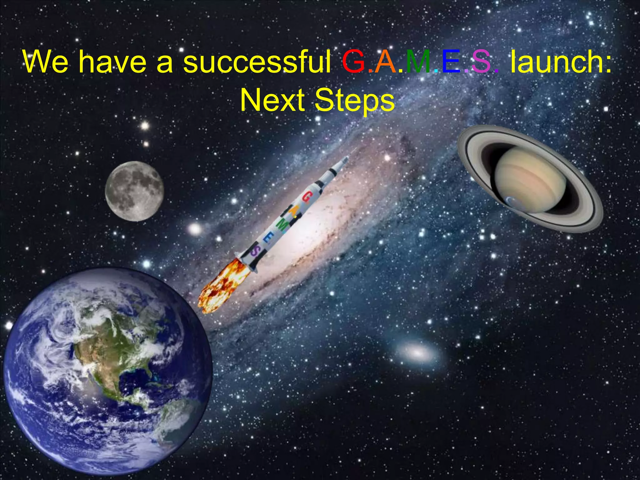 We have a successful G.A.M.E.S. launch:
Next Steps
 