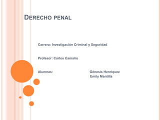 DERECHO PENAL
Carrera: Investigación Criminal y Seguridad
Profesor: Carlos Camaño
Alumnas: Génesis Henríquez
Emily Mantilla
 
