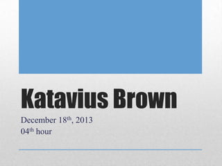 Katavius Brown
December 18th, 2013
04th hour

 