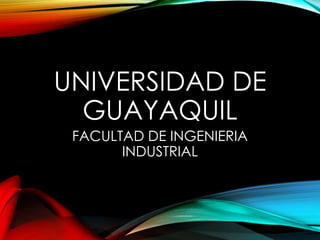 UNIVERSIDAD DE
GUAYAQUIL
FACULTAD DE INGENIERIA
INDUSTRIAL

 