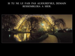 SI TU NE LE FAIS PAS AUJOURD’HUI, DEMAIN
RESSEMBLERA A HIER.

 