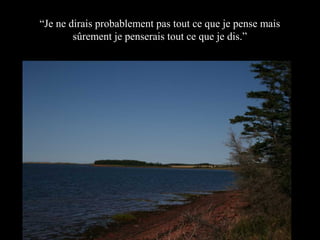 “Je ne dirais probablement pas tout ce que je pense mais
sûrement je penserais tout ce que je dis.”

 