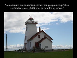 “Je donnerais une valeur aux choses, non pas pour ce qu’elles
représentent, mais plutôt pour ce qu’elles signifient.”

 