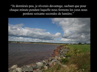 “Je dormirais peu, je rêverais davantage, sachant que pour
chaque minute pendant laquelle nous fermons les yeux nous
perdons soixante secondes de lumière.”

 
