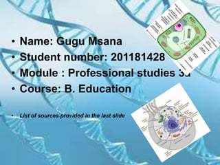 • Name: Gugu Msana
• Student number: 201181428
• Module : Professional studies 3a
• Course: B. Education
• List of sources provided in the last slide
 