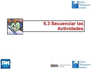 6.3 Secuenciar las
Actividades
 