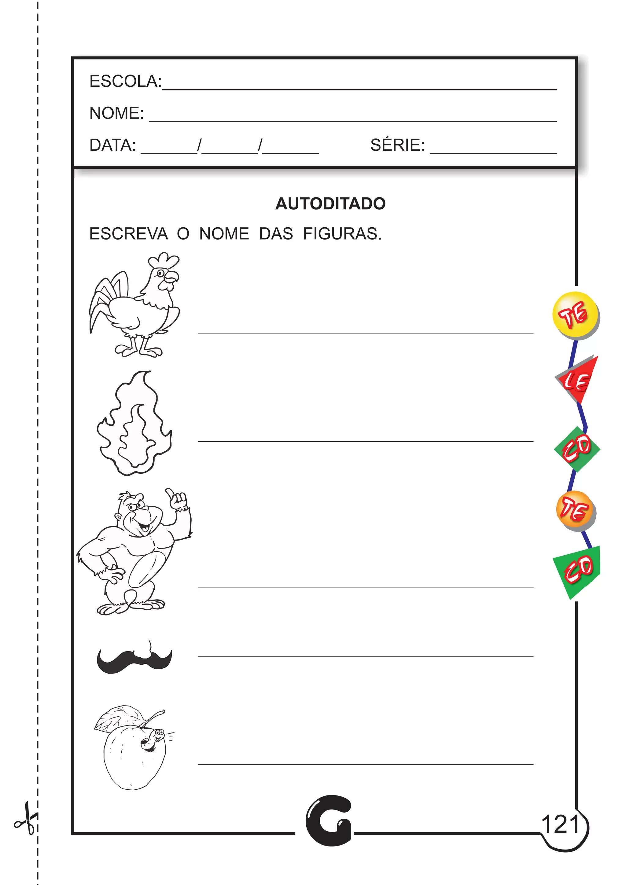 CO
TE
CO
TE
LE
G
ESCOLA:___________________________________________
NOME: ____________________________________________
DATA: ______/______/______ SÉRIE: ______________
AUTODITADO
ESCREVA O NOME DAS FIGURAS.
121
 