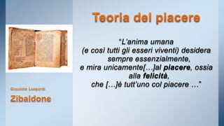 “L’anima umana 
(e così tutti gli esseri viventi) desidera 
sempre essenzialmente, 
e mira unicamente[…]al piacere, ossia 
alla felicità, 
che […]è tutt’uno col piacere …” 
 