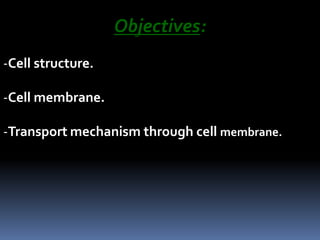 Objectives:
-Cell structure.
-Cell membrane.
-Transport mechanism through cell membrane.
 