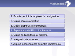 1. Procés per iniciar el projecte de signatura
2. Quins són els objectius
3. Model distribuït vs centralitzat
4. Experiència del Pilot i Implantació
5. Quina és l’aportació al sistema
6. Integració de sistemes
7. Alguns inconvenients durant la implantació
 