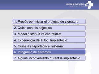 1. Procés per iniciar el projecte de signatura
2. Quins són els objectius
3. Model distribuït vs centralitzat
4. Experiència del Pilot i Implantació
5. Quina és l’aportació al sistema
6. Integració de sistemes
7. Alguns inconvenients durant la implantació
 