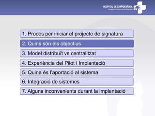 1. Procés per iniciar el projecte de signatura
2. Quins són els objectius
3. Model distribuït vs centralitzat
4. Experiència del Pilot i Implantació
5. Quina és l’aportació al sistema
6. Integració de sistemes
7. Alguns inconvenients durant la implantació
 