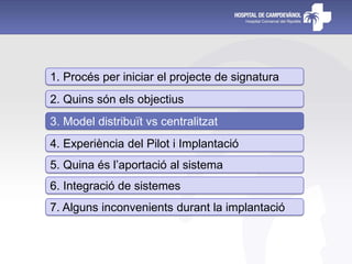 1. Procés per iniciar el projecte de signatura
2. Quins són els objectius
3. Model distribuït vs centralitzat
4. Experiència del Pilot i Implantació
5. Quina és l’aportació al sistema
6. Integració de sistemes
7. Alguns inconvenients durant la implantació
 
