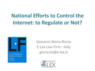 National Efforts to Control the
Internet: to Regulate or Not?
Giovanni Maria Riccio
E-Lex Law Firm - Italy
gmriccio@e-lex.it
 
