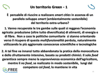 15
Un territorio Green - 1
È pensabile di riuscire a realizzare smart cities in assenza di un
parallelo sviluppo smart (am...
