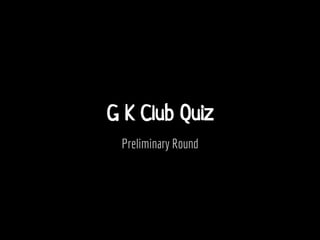 G K Club Quiz
Preliminary Round
 