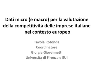 Dati micro (e macro) per la valutazione
della competitività delle imprese italiane
nel contesto europeo
Tavola Rotonda
Coordinatore
Giorgia Giovannetti
Università di Firenze e EUI
 