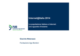 Giacinto Matarazzo
Fondazione Ugo Bordoni
Internet@Italia 2014
La popolazione italiana e Internet:
uno sguardo d’insieme
 