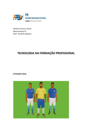 Gleidson Ferreira Soares
Administração P1
Profº Heráclito Madeiro
TECNOLOGIA NA FORMAÇÃO PROFISSIONAL
ATIVIDADE FINAL
 