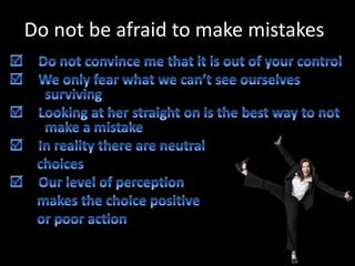 Do not be afraid to make mistakes
 