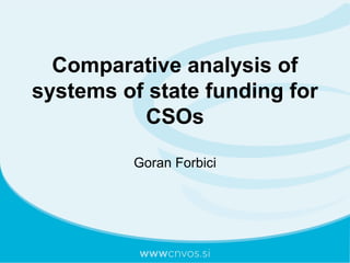 Comparative analysis of
systems of state funding for
CSOs
Goran Forbici
 