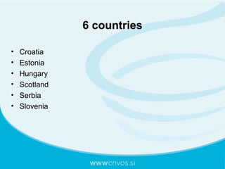6 countries
• Croatia
• Estonia
• Hungary
• Scotland
• Serbia
• Slovenia
 