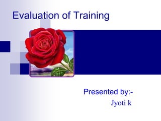 Evaluation of Training
Presented by:-
Jyoti k
 