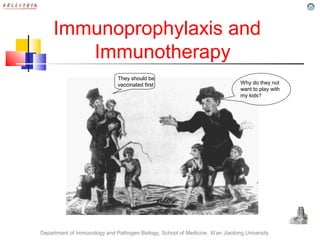 Department of Immunology and Pathogen Biology, School of Medicine, Xi’an Jiaotong University
Immunoprophylaxis and
Immunotherapy
Why do they not
want to play with
my kids?
They should be
vaccinated first
 