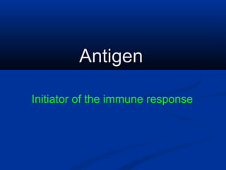 AntigenAntigen
Initiator of the immune response
 
