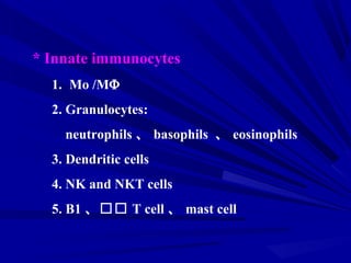 1. Mo /MΦ
2. Granulocytes:
neutrophils 、 basophils 、 eosinophils
3. Dendritic cells
4. NK and NKT cells
5. B1 、 T cell 、 mast cell
* Innate immunocytes
 