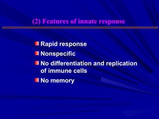 Rapid response
Nonspecific
No differentiation and replication
of immune cells
No memory
(2) Features of innate response
 
