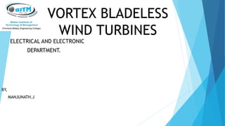 VORTEX BLADELESS
WIND TURBINES
ELECTRICAL AND ELECTRONIC
DEPARTMENT.
BY,
MANJUNATH.J
 