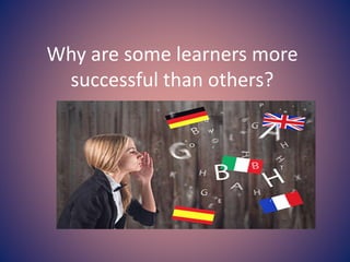 Why are some learners more
successful than others?
 